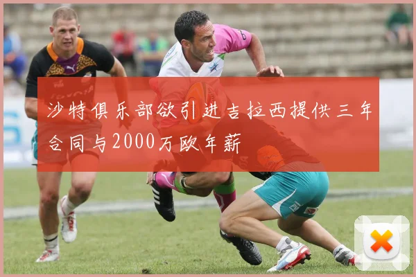 沙特俱乐部欲引进吉拉西提供三年合同与2000万欧年薪