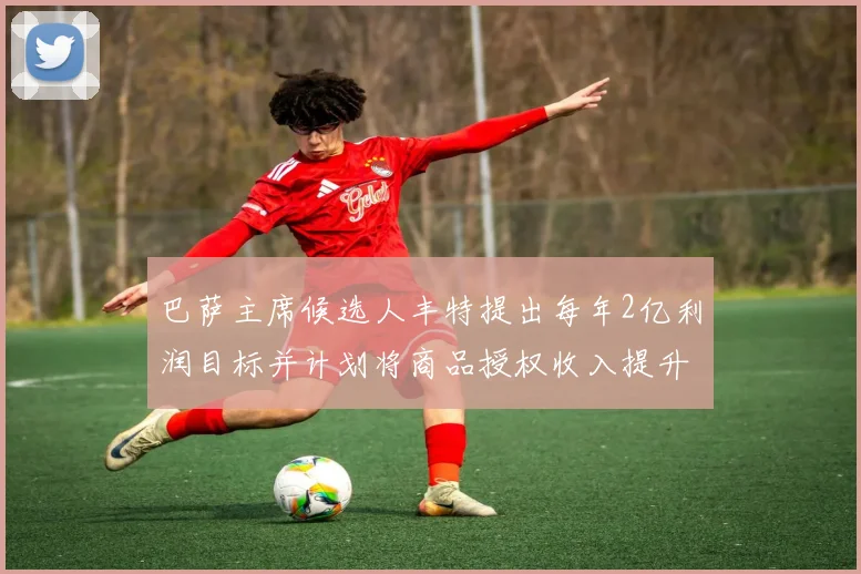 巴萨主席候选人丰特提出每年2亿利润目标并计划将商品授权收入提升至4亿