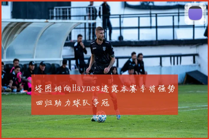 塔图姆向Haynes透露本赛季将强势回归助力球队争冠