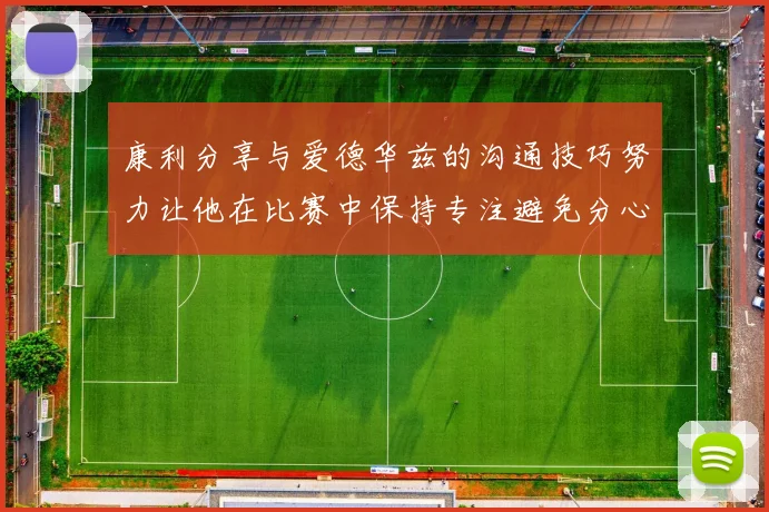 康利分享与爱德华兹的沟通技巧努力让他在比赛中保持专注避免分心
