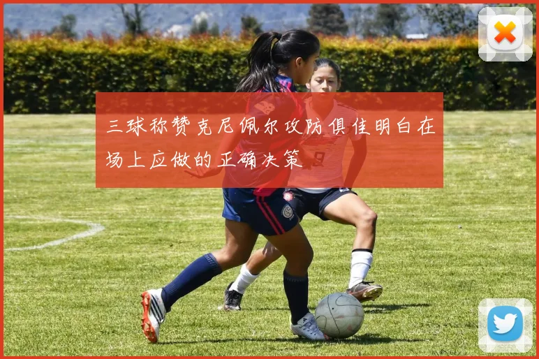 三球称赞克尼佩尔攻防俱佳明白在场上应做的正确决策