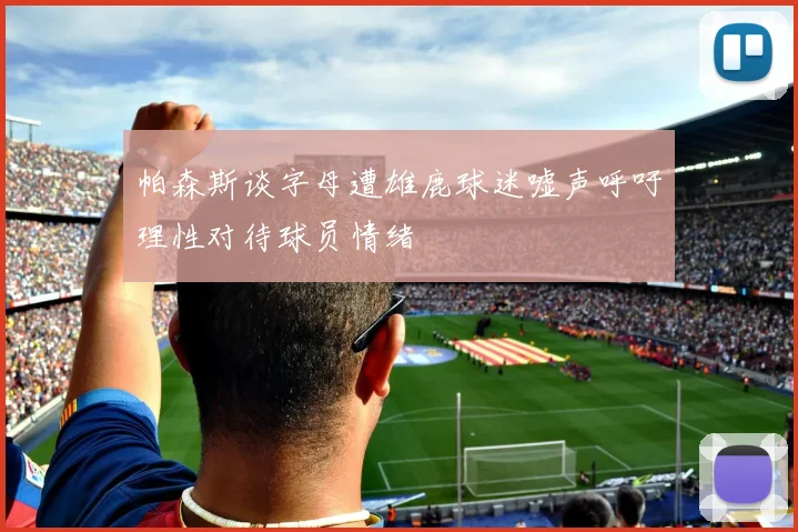 帕森斯谈字母遭雄鹿球迷嘘声呼吁理性对待球员情绪