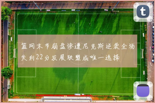 篮网末节崩盘惨遭尼克斯逆袭全场失利22分发展联盟成唯一选择