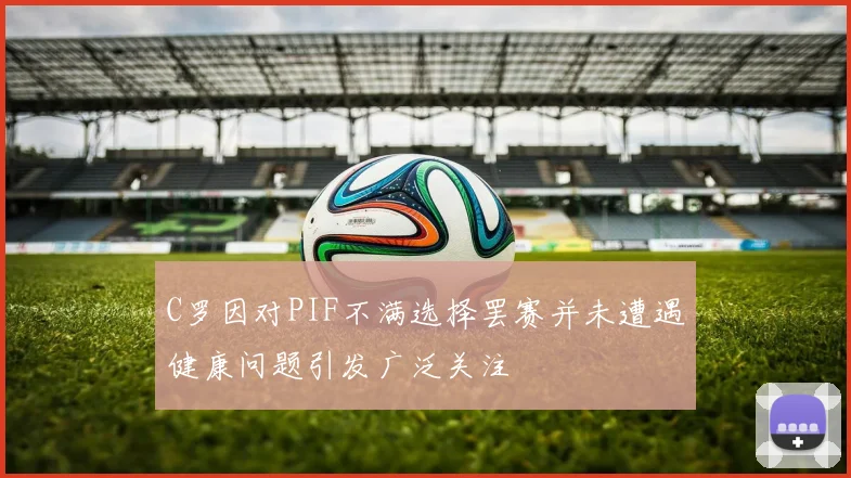 C罗因对PIF不满选择罢赛并未遭遇健康问题引发广泛关注