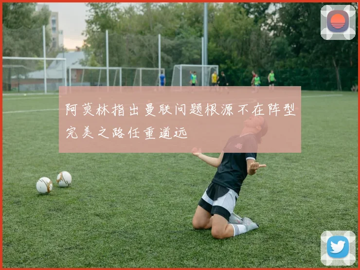 阿莫林指出曼联问题根源不在阵型完美之路任重道远