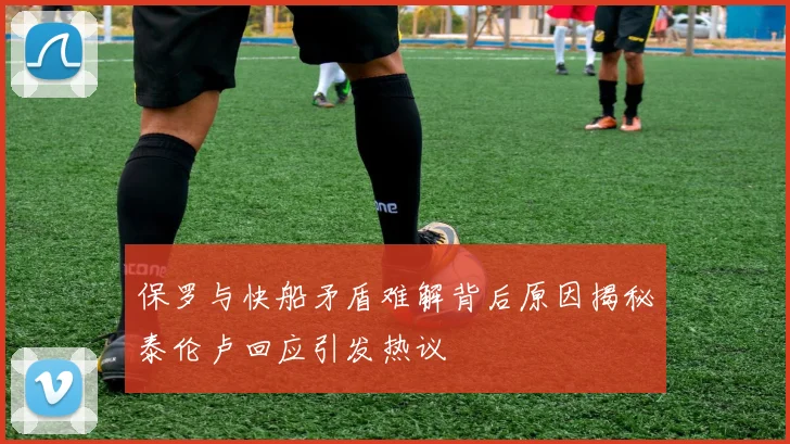 保罗与快船矛盾难解背后原因揭秘泰伦卢回应引发热议