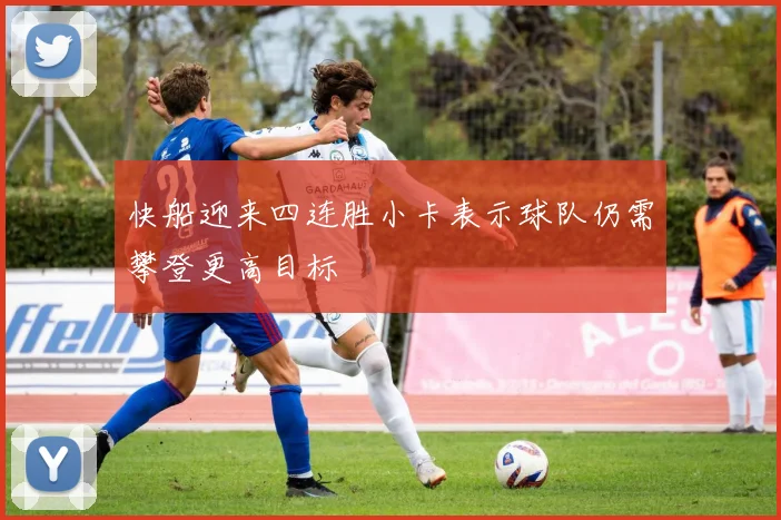快船迎来四连胜小卡表示球队仍需攀登更高目标