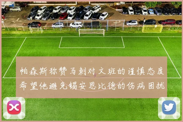 帕森斯称赞马刺对文班的谨慎态度希望他避免锡安恩比德的伤病困扰