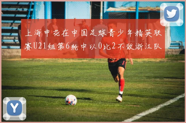 上海申花在中国足球青少年精英联赛U21组第6轮中以0比2不敌浙江队