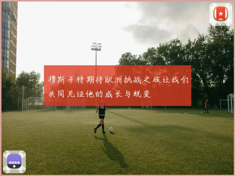 穆斯卡特期待欧洲挑战之旅让我们共同见证他的成长与蜕变