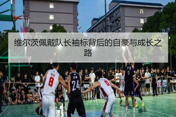 维尔茨佩戴队长袖标背后的自豪与成长之路 | ManBetX