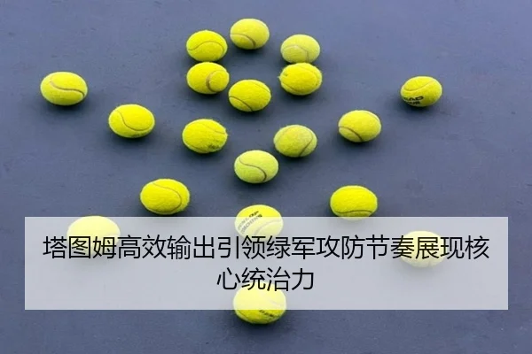 塔图姆高效输出引领绿军攻防节奏展现核心统治力 | ManBetX